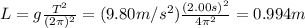 L=g \frac{T^2}{(2 \pi)^2}=(9.80 m/s^2)  \frac{(2.00s)^2}{4 \pi^2}=  0.994 m