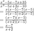 \frac{ {x}^{2}  - 5x - 7x + 35}{ {x}^{2} - 5x + 2x - 10 }  \\  =  \frac{x(x - 5) - 7(x - 5)}{x(x - 5) + 2(x - 5)}  \\  =  \frac{(x - 7)(x - 5)}{(x + 2)(x - 5)}  \\  =  \frac{x - 7}{x + 2}