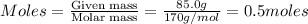 Moles=\frac{\text{Given mass}}{\text{Molar mass}}=\frac{85.0g}{170g/mol}=0.5moles