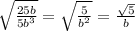 \sqrt{\frac{25b}{5b^3}}=\sqrt{\frac{5}{b^2}}=\frac{\sqrt{5}}{b}