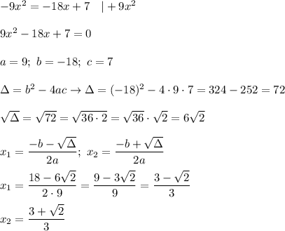 -9x^2=-18x+7\ \ \ |+9x^2\\\\9x^2-18x+7=0\\\\a=9;\ b=-18;\ c=7\\\\\Delta=b^2-4ac\to\Delta=(-18)^2-4\cdot9\cdot7=324-252=72\\\\\sqrt\Delta=\sqrt{72}=\sqrt{36\cdot2}=\sqrt{36}\cdot\sqrt2=6\sqrt2\\\\x_1=\dfrac{-b-\sqrt\Delta}{2a};\ x_2=\dfrac{-b+\sqrt\Delta}{2a}\\\\x_1=\dfrac{18-6\sqrt2}{2\cdot9}=\dfrac{9-3\sqrt2}{9}=\dfrac{3-\sqrt2}{3}\\\\x_2=\dfrac{3+\sqrt2}{3}