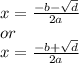 x = \frac{ - b - \sqrt{d} }{2a} \: \\ or \\ \: x = \frac{ - b + \sqrt{d} }{2a}
