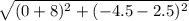 \sqrt{(0+8)^{2}+(-4.5-2.5)^{2}}