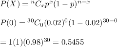 P(X)={ ^nC_xp^x(1-p)^{n-x}} \\  \\ P(0)={ ^{30}C_0(0.02)^0(1-0.02)^{30-0}} \\  \\ =1(1)(0.98)^{30}=0.5455
