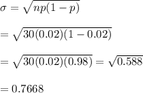 \sigma=\sqrt{np(1-p)} \\ \\ =\sqrt{30(0.02)(1-0.02)} \\ \\ =\sqrt{30(0.02)(0.98)}=\sqrt{0.588} \\  \\ =0.7668