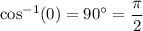 \cos^{-1}(0)= 90^{\circ}=\dfrac{\pi}{2}