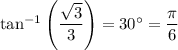 \tan^{-1}\left( \dfrac{\sqrt{3}}{3} \right)=30^{\circ}=\dfrac{\pi}{6}