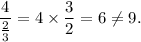 \dfrac{4}{\frac{2}{3}}=4\times\dfrac{3}{2}=6\neq 9.