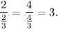 \dfrac{2}{\frac{2}{3}}=\dfrac{4}{\frac{4}{3}}=3.