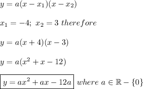 y=a(x-x_1)(x-x_2)\\\\x_1=-4;\ x_2=3\ therefore\\\\y=a(x+4)(x-3)\\\\y=a(x^2+x-12)\\\\\boxed{y=ax^2+ax-12a}\ where\ a\in\mathbb{R}-\{0\}