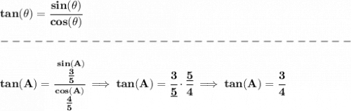 \bf tan(\theta)=\cfrac{sin(\theta )}{cos(\theta)}\\\\&#10;-------------------------------\\\\&#10;tan(A)=\cfrac{\stackrel{sin(A)}{\frac{3}{5}}}{\stackrel{cos(A)}{\frac{4}{5}}}\implies tan(A)=\cfrac{3}{\underline{5}}\cdot \cfrac{\underline{5}}{4}\implies tan(A)=\cfrac{3}{4}