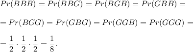 Pr(BBB)=Pr(BBG)=Pr(BGB)=Pr(GBB)=\\ \\=Pr(BGG)=Pr(GBG)=Pr(GGB)=Pr(GGG)=\\ \\=\dfrac{1}{2}\cdot \dfrac{1}{2}\cdot \dfrac{1}{2}=\dfrac{1}{8}.
