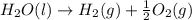 H_2O(l)\rightarrow H_2(g)+\frac{1}{2}O_2(g)
