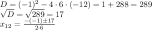 D=(-1)^2-4\cdot6\cdot (-12)=1+288=289 \\  \sqrt{D}= \sqrt{289} =17  \\  x_{12}= \frac{-(-1)\pm 17}{2\cdot 6}