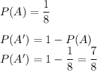 P(A)=\dfrac{1}{8}\\\\ P(A')=1-P(A)\\ P(A')=1-\dfrac{1}{8}=\dfrac{7}{8}