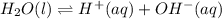 H_{2}O(l)\rightleftharpoons H^{+}(aq)+OH^{-}(aq)