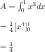 A = \int _{0}^{1} x^{3} dx \\\\ =  \frac{1}{4} [x^{4} }]_{0}^{1} \\\\ =  \frac{1}{4}