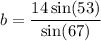 b = \dfrac{14\sin(53)}{\sin(67)}