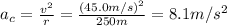 a_c =  \frac{v^2}{r}= \frac{(45.0m/s)^2}{250 m}=8.1 m/s^2