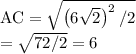 \mathrm{AC} = \sqrt{ \left( 6 \sqrt{2} \right)^2 /2} \\ = \sqrt{72/2} = 6