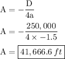 \rm A = - \dfrac {D} {4a} \\\\ A = - \dfrac {250,000} {4 \times -1.5} \\\\ A = \boxed {41,666.6 \: ft}}