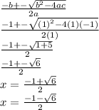 \frac{ - b +  -  \sqrt{ {b}^{2} - 4ac } }{2a}  \\  \frac{ - 1 +  -  \sqrt{ {(1)}^{2} - 4(1)( - 1) } }{2(1)}  \\  \frac{ - 1 +  -  \sqrt{1 + 5} }{2}  \\  \frac{ - 1 +  -  \sqrt{6} }{2}  \\ x =   \frac{ - 1 +  \sqrt{6} }{2}  \\ x =   \frac{ - 1 -  \sqrt{6} }{2}