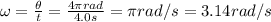 \omega =  \frac{\theta}{t}= \frac{4 \pi rad}{4.0 s}= \pi rad/s =3.14 rad/s