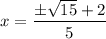 x =  \dfrac{ \pm\sqrt{15} + 2}{5}