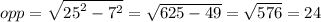 opp =   \sqrt{ {25}^{2}  -  {7}^{2} }  =  \sqrt{625 - 49}  =  \sqrt{576}  = 24