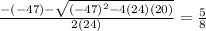 \frac{-(-47) - \sqrt{(-47)^2-4(24)(20)} }{2(24)} = \frac{5}{8}