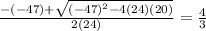 \frac{-(-47) +  \sqrt{(-47)^2-4(24)(20)} }{2(24)} =  \frac{4}{3}