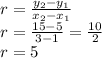 r=\frac{y_{2}-y_{1}  }{x_{2}-x_{1} }\\ r=\frac{15-5}{3-1}=\frac{10}{2}\\  r=5