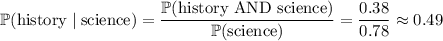 \mathbb P(\text{history}\mid\text{science})=\dfrac{\mathbb P(\text{history AND science})}{\mathbb P(\text{science})}=\dfrac{0.38}{0.78}\approx0.49