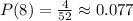 P(8)=\frac{4}{52} \approx0.077