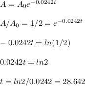A=A_0e^{-0.0242t}\\ \\ A/A_0=1/2=e^{-0.0242t}\\ \\-0.0242t=ln(1/2)\\ \\0.0242t=ln2\\ \\ t=ln2/0.0242= 28.642