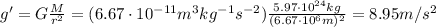g'=G \frac{M}{r^2}= (6.67 \cdot 10^{-11} m^3 kg^{-1} s^{-2} )\frac{5.97 \cdot 10^{24} kg}{(6.67 \cdot 10^6 m)^2}=8.95 m/s^2