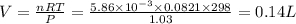 V=\frac{nRT}{P}=\frac{5.86\times 10^{-3}\times 0.0821\times 298}{1.03}=0.14L