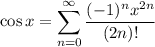\cos x=\displaystyle\sum_{n=0}^\infty\frac{(-1)^nx^{2n}}{(2n)!}