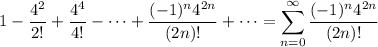 1-\dfrac{4^2}{2!}+\dfrac{4^4}{4!}-\cdots+\dfrac{(-1)^n4^{2n}}{(2n)!}+\cdots=\displaystyle\sum_{n=0}^\infty\frac{(-1)^n4^{2n}}{(2n)!}