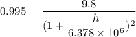 0.995=\dfrac{9.8}{(1+\dfrac{h}{6.378\times10^{6}})^2}