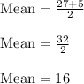 \text{Mean}=\frac{27+5}{2} \\&#10;\\&#10;\text{Mean}=\frac{32}{2}\\&#10;\\&#10;\text{Mean}=16