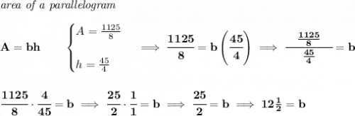 \bf \textit{area of a parallelogram}\\\\&#10;A=bh\qquad &#10;\begin{cases}&#10;A=\frac{1125}{8}\\\\&#10;h=\frac{45}{4}&#10;\end{cases}\implies \cfrac{1125}{8}=b\left( \cfrac{45}{4} \right)\implies \cfrac{\quad\frac{1125}{8} \quad }{\frac{45}{4}}=b&#10;\\\\\\&#10;\cfrac{1125}{8}\cdot \cfrac{4}{45}=b\implies \cfrac{25}{2}\cdot \cfrac{1}{1}=b\implies \cfrac{25}{2}=b\implies 12\frac{1}{2}=b