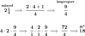 \bf \stackrel{mixed}{2\frac{1}{4}}\implies \cfrac{2\cdot 4+1}{4}\implies \stackrel{improper}{\cfrac{9}{4}}&#10;\\\\\\&#10;4\cdot 2\cdot \cfrac{9}{4}\implies \cfrac{4}{1}\cdot \cfrac{2}{1}\cdot \cfrac{9}{4}\implies \cfrac{72}{4}\implies \stackrel{ft^3}{18}