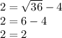 2 =  \sqrt{36} -4 \\ &#10;2 = 6-4 \\ &#10;2 = 2