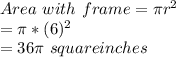 Area\ with\ frame = \pi r^2\\=\pi *(6)^2\\=36\pi\ square inches