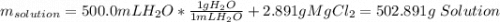 m_{solution}=500.0mLH_2O*\frac{1gH_2O}{1mLH_2O} +2.891gMgCl_2=502.891g\ Solution