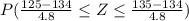 P(\frac{125-134}{4.8} \leq Z \leq \frac{135-134}{4.8} )