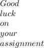 Good\\ luck \\ on \\ your \\ assignment