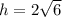 h=2 \sqrt{6}