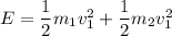 E=\dfrac{1}{2}m_1v_1^2+\dfrac{1}{2}m_2v_1^2